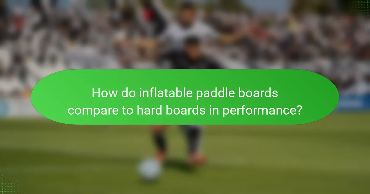 How do inflatable paddle boards compare to hard boards in performance?