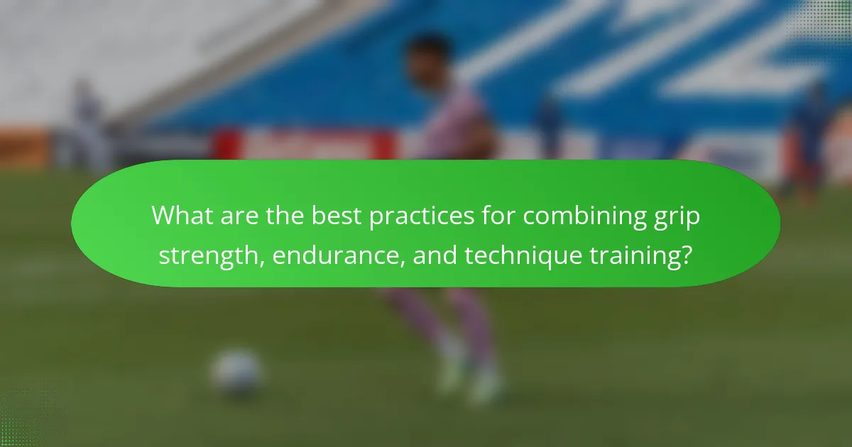 What are the best practices for combining grip strength, endurance, and technique training?