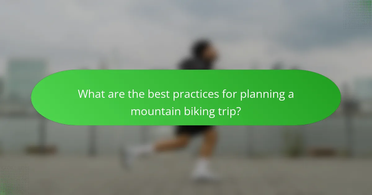 What are the best practices for planning a mountain biking trip?