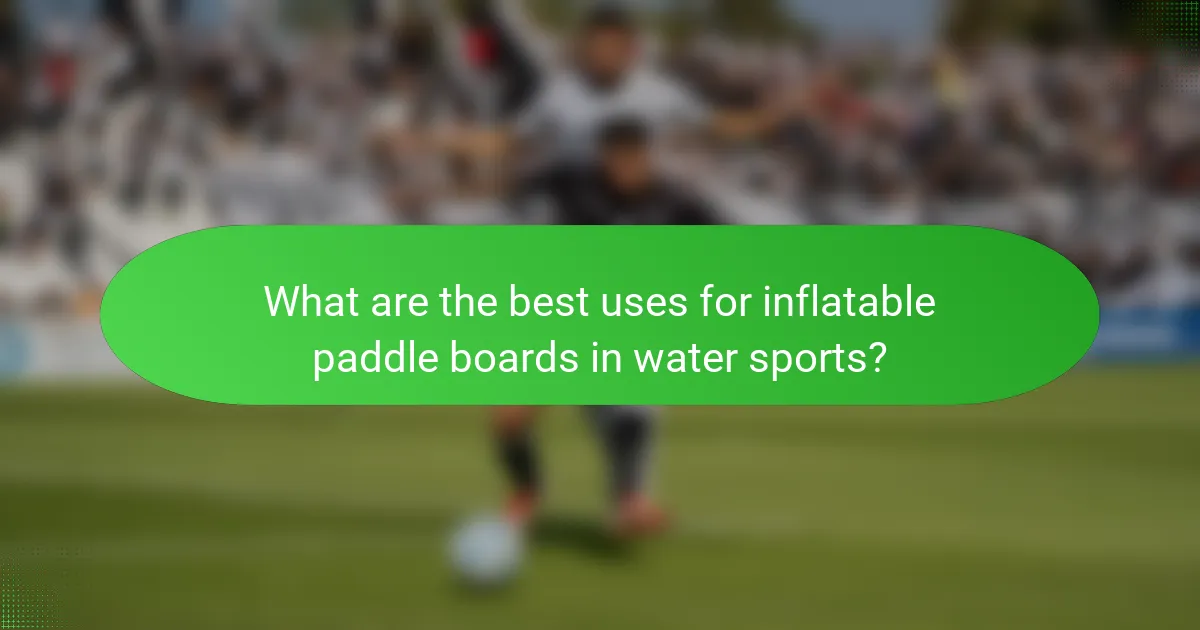 What are the best uses for inflatable paddle boards in water sports?