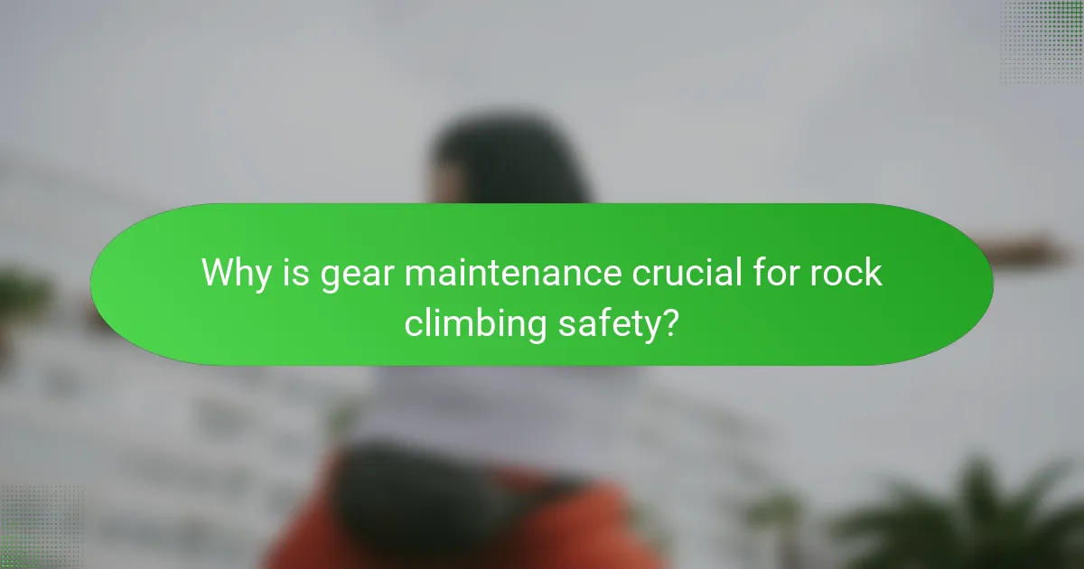 Why is gear maintenance crucial for rock climbing safety?